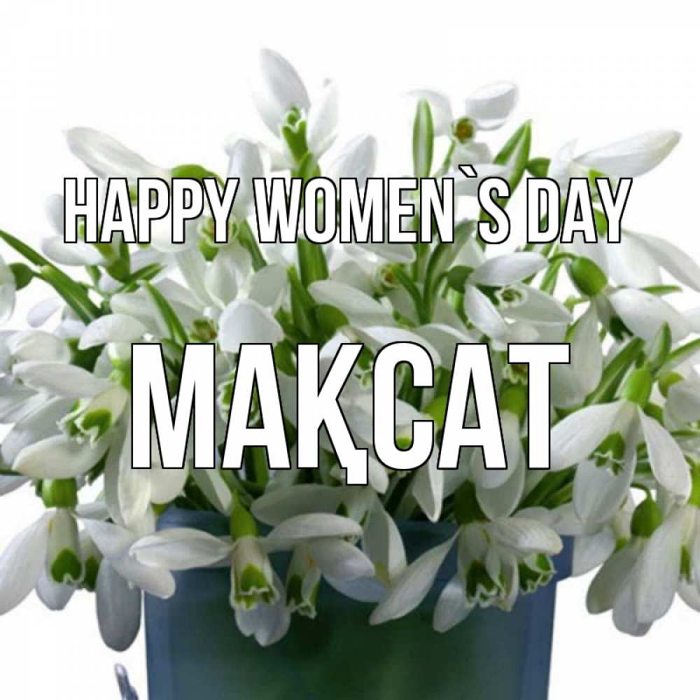 Greetings card с именем, МАҚСАТ happy women`s day цветы к международному женскому дню Greetings with text for free download 